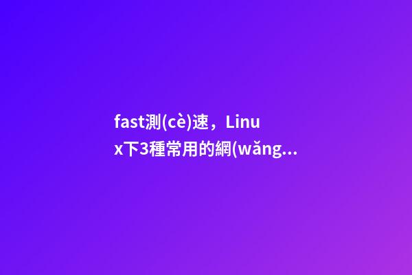 fast測(cè)速，Linux下3種常用的網(wǎng)絡(luò)測(cè)速工具-第1張-觀點(diǎn)-玄機(jī)派