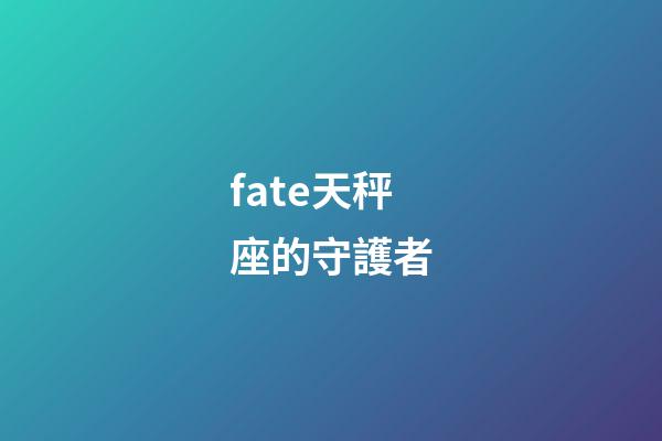 fate天秤座的守護者-第1張-星座運勢-玄機派