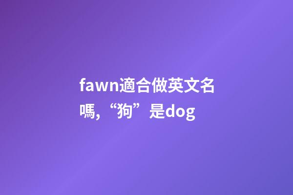 fawn適合做英文名嗎,“狗”是dog-第1張-觀點-玄機派