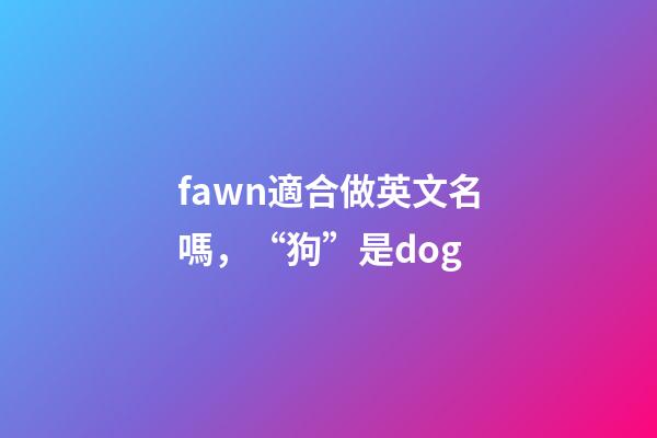 fawn適合做英文名嗎，“狗”是dog-第1張-觀點-玄機派