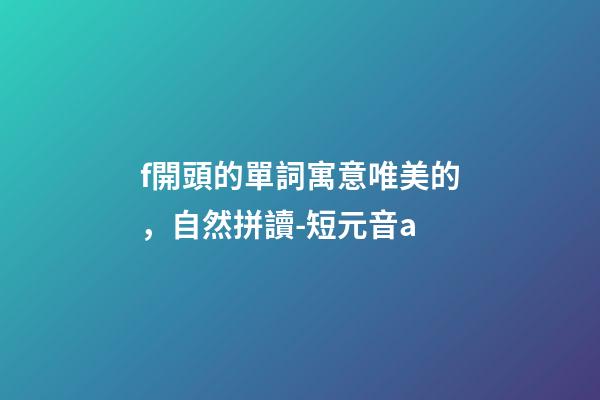 f開頭的單詞寓意唯美的，自然拼讀-短元音a-第1張-觀點(diǎn)-玄機(jī)派
