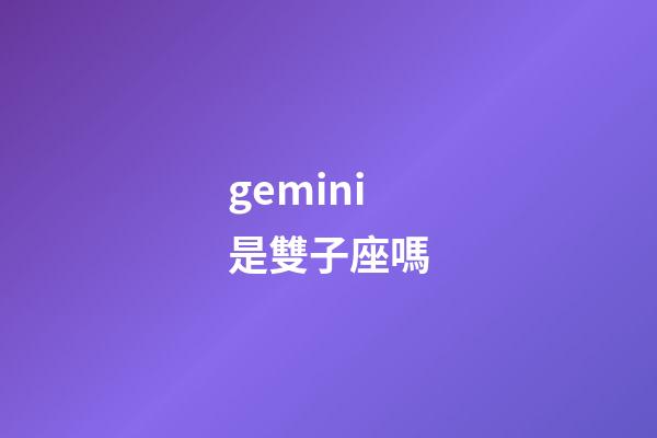 gemini是雙子座嗎-第1張-星座運(yùn)勢-玄機(jī)派