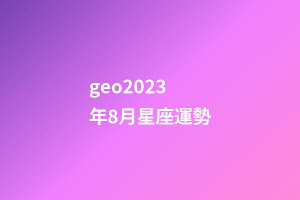 geo2023年8月星座運勢-第1張-星座運勢-玄機派