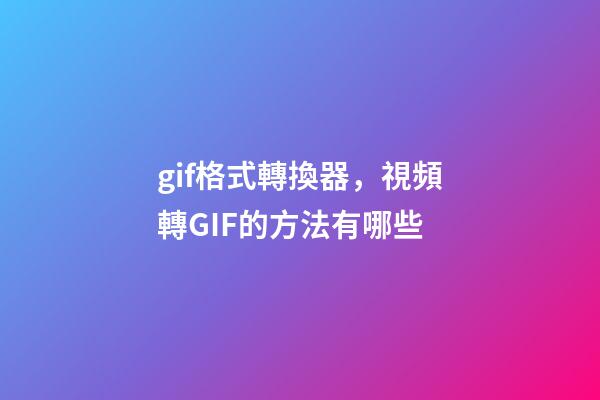 gif格式轉換器，視頻轉GIF的方法有哪些-第1張-觀點-玄機派
