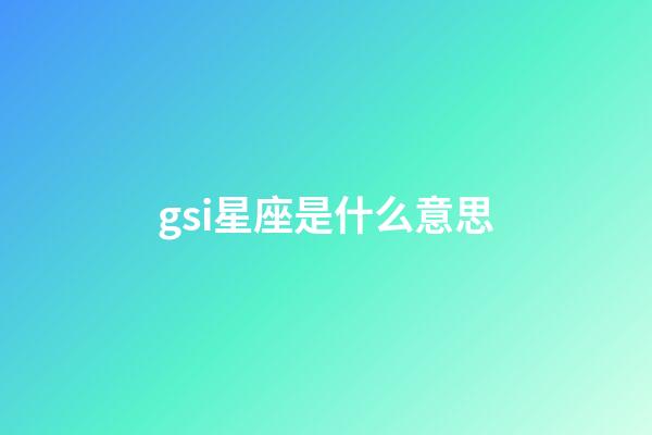 gsi星座是什么意思-第1張-星座運(yùn)勢(shì)-玄機(jī)派