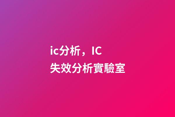 ic分析，IC失效分析實驗室-第1張-觀點-玄機派