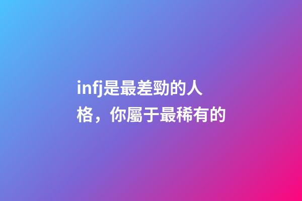 infj是最差勁的人格，你屬于最稀有的-第1張-觀點(diǎn)-玄機(jī)派