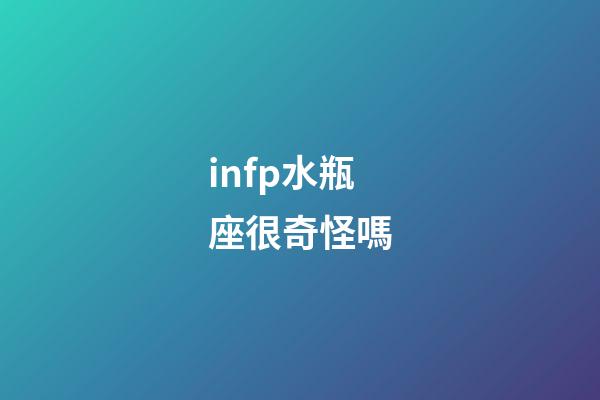 infp水瓶座很奇怪嗎-第1張-星座運(yùn)勢(shì)-玄機(jī)派
