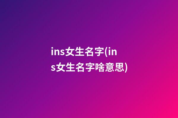 ins女生名字(ins女生名字啥意思)