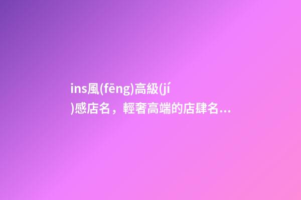ins風(fēng)高級(jí)感店名，輕奢高端的店肆名字-第1張-店鋪起名-玄機(jī)派