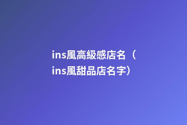 ins風高級感店名（ins風甜品店名字）-第1張-店鋪起名-玄機派