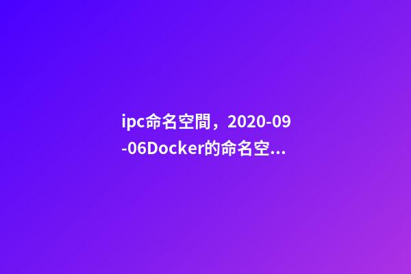 ipc命名空間，2020-09-06Docker的命名空間有哪些