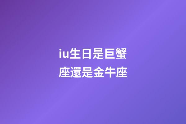 iu生日是巨蟹座還是金牛座-第1張-星座運(yùn)勢(shì)-玄機(jī)派