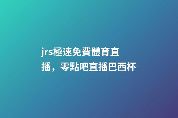 jrs極速免費體育直播，零點吧直播巴西杯-第1張-觀點-玄機派