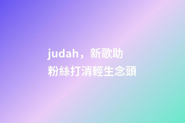 judah，新歌助粉絲打消輕生念頭