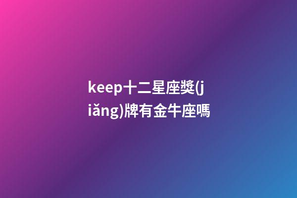 keep十二星座獎(jiǎng)牌有金牛座嗎-第1張-星座運(yùn)勢-玄機(jī)派