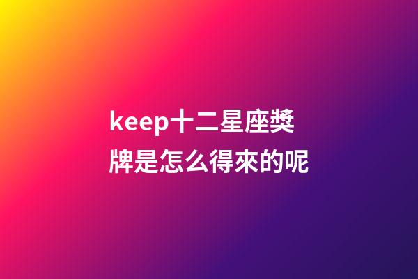 keep十二星座獎牌是怎么得來的呢-第1張-星座運(yùn)勢-玄機(jī)派