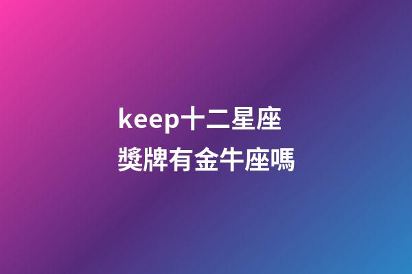 keep十二星座獎牌有金牛座嗎