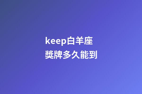 keep白羊座獎牌多久能到