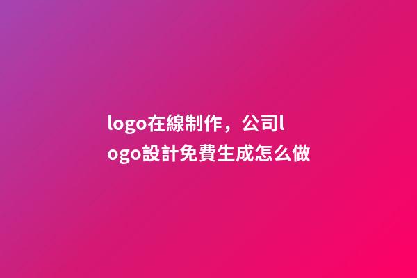 logo在線制作，公司logo設計免費生成怎么做