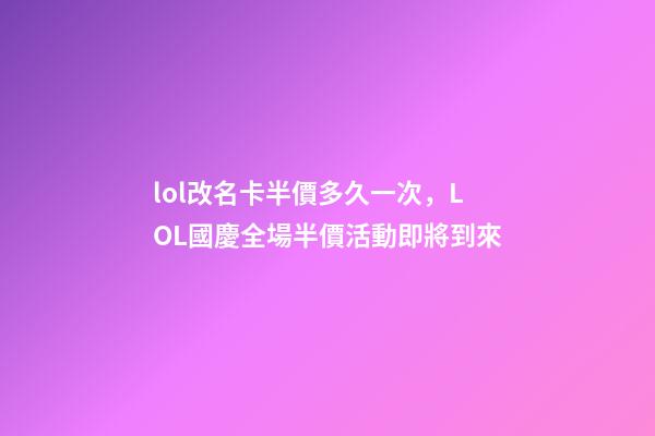 lol改名卡半價多久一次，LOL國慶全場半價活動即將到來-第1張-觀點-玄機派