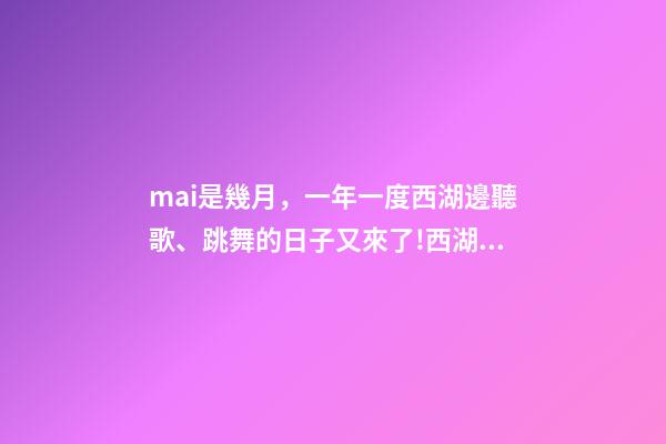 mai是幾月，一年一度西湖邊聽歌、跳舞的日子又來了!西湖音樂節定檔6月1日、2日-第1張-觀點-玄機派