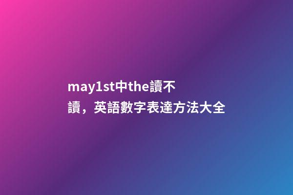 may1st中the讀不讀，英語數字表達方法大全-第1張-觀點-玄機派