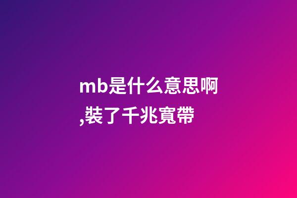 mb是什么意思啊,裝了千兆寬帶-第1張-觀點-玄機派