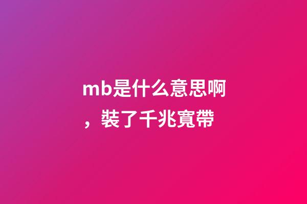 mb是什么意思啊，裝了千兆寬帶-第1張-觀點-玄機派