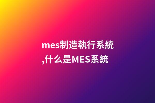 mes制造執行系統,什么是MES系統-第1張-觀點-玄機派