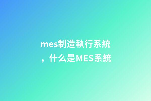 mes制造執行系統，什么是MES系統-第1張-觀點-玄機派