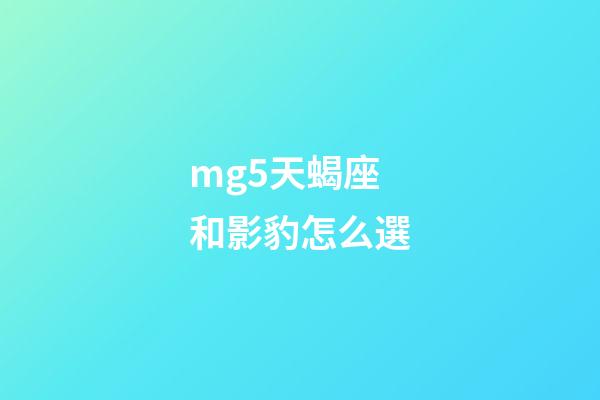 mg5天蝎座和影豹怎么選-第1張-星座運勢-玄機派