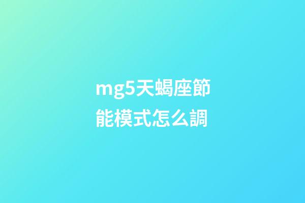 mg5天蝎座節能模式怎么調-第1張-星座運勢-玄機派