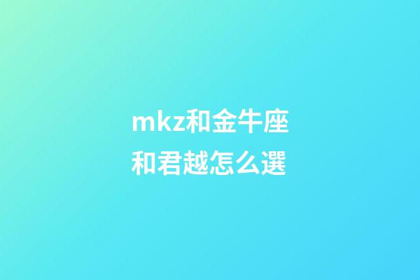 mkz和金牛座和君越怎么選-第1張-星座運(yùn)勢-玄機(jī)派