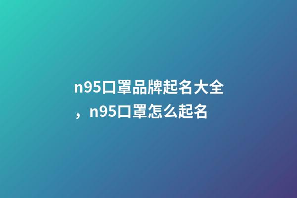 n95口罩品牌起名大全，n95口罩怎么起名-第1張-商標起名-玄機派