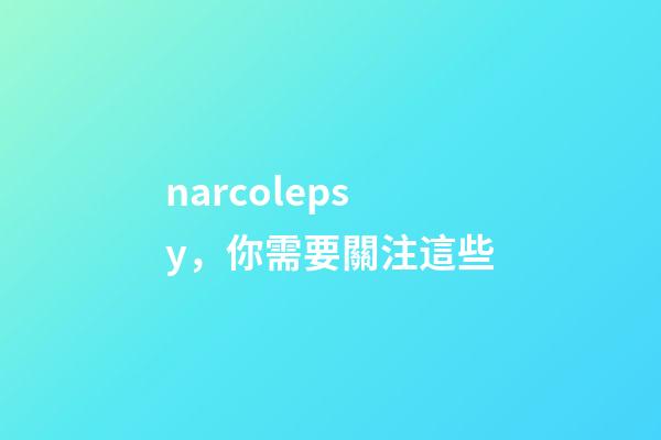 narcolepsy，你需要關注這些-第1張-觀點-玄機派