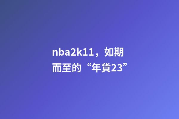 nba2k11，如期而至的“年貨23”-第1張-觀點-玄機派