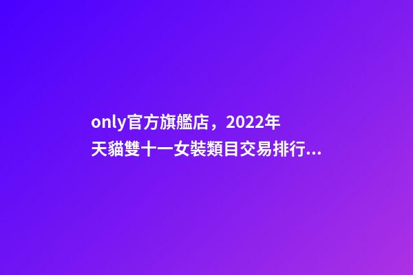 only官方旗艦店，2022年天貓雙十一女裝類目交易排行榜-第1張-觀點-玄機派