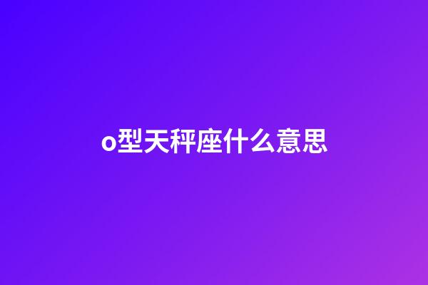 o型天秤座什么意思-第1張-星座運勢-玄機派