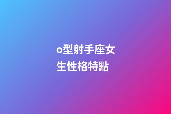 o型射手座女生性格特點-第1張-星座運勢-玄機派