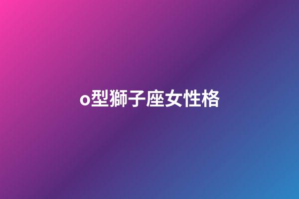 o型獅子座女性格-第1張-星座運勢-玄機派