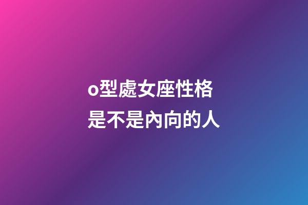 o型處女座性格是不是內向的人-第1張-星座運勢-玄機派