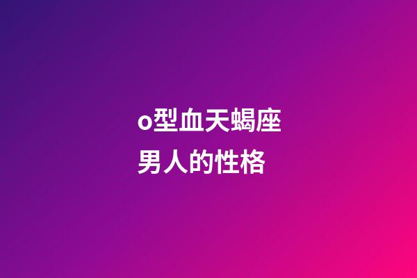o型血天蝎座男人的性格-第1張-星座運勢-玄機派
