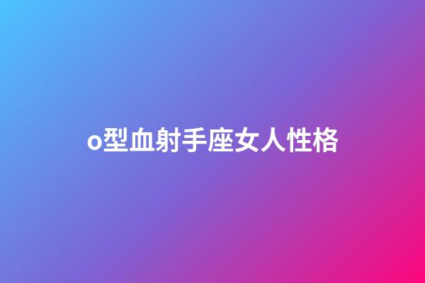 o型血射手座女人性格-第1張-星座運勢-玄機派