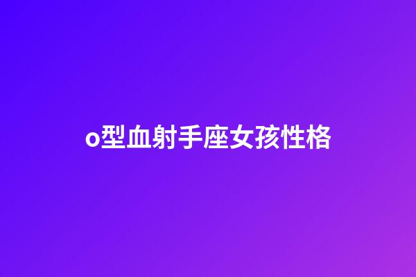 o型血射手座女孩性格-第1張-星座運勢-玄機派