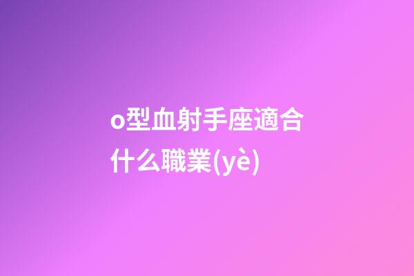 o型血射手座適合什么職業(yè)-第1張-星座運(yùn)勢(shì)-玄機(jī)派