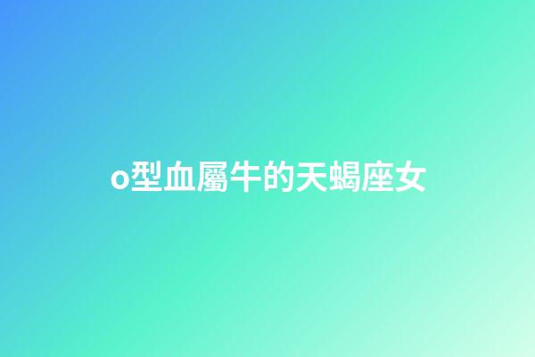 o型血屬牛的天蝎座女-第1張-星座運勢-玄機派