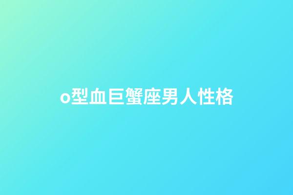 o型血巨蟹座男人性格