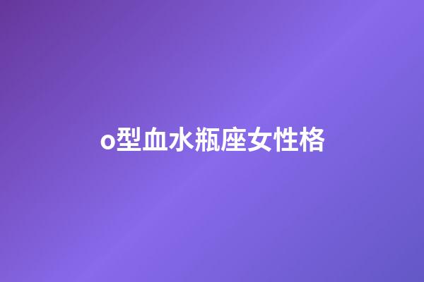 o型血水瓶座女性格