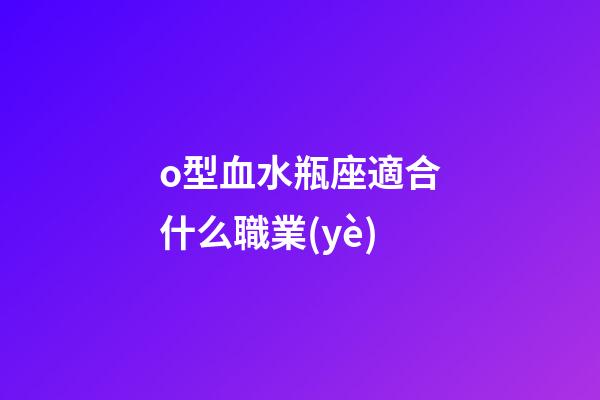 o型血水瓶座適合什么職業(yè)